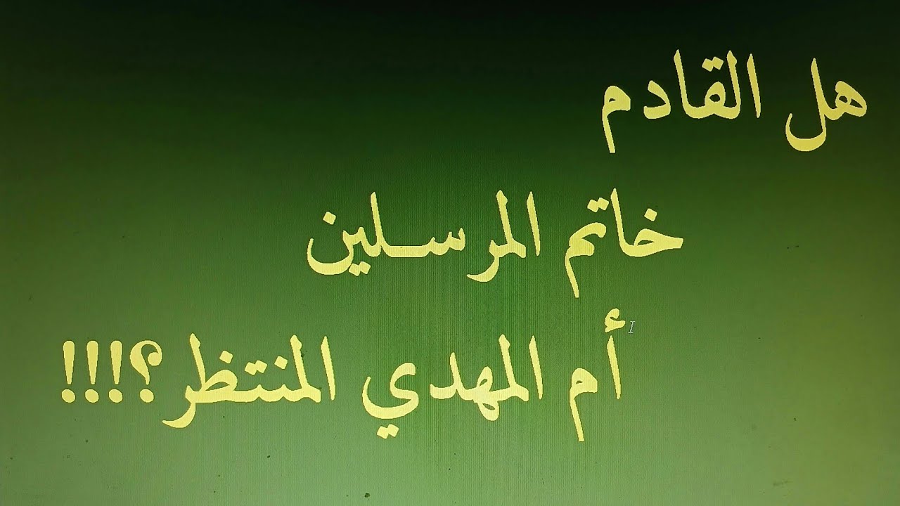 هل القادم خاتم المرسلين ام المهدي المنتظر؟!!