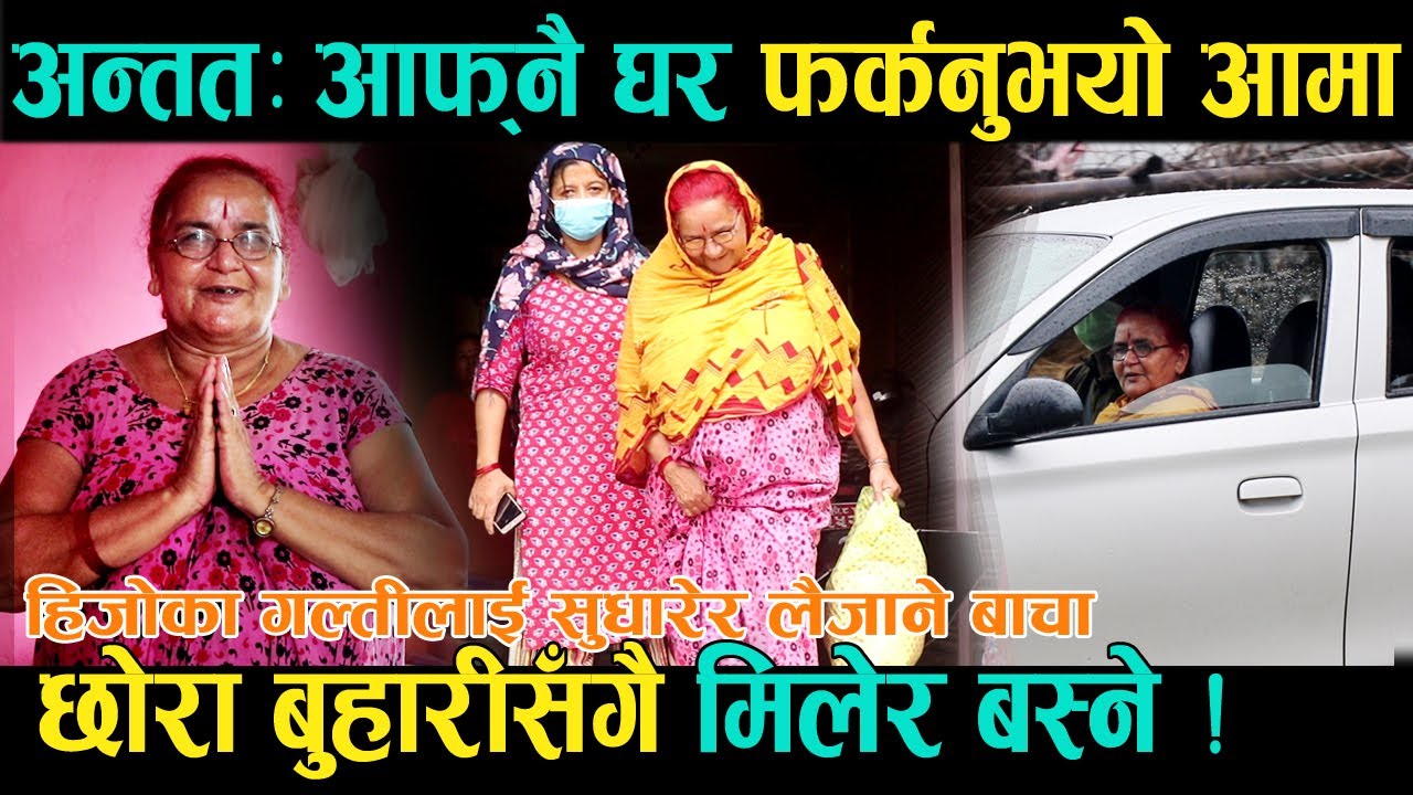 अन्ततः आफ्नै घर फर्कनुभयो आमा । हिजोका गल्ती कमजोरीहरुलाई सुधारेर छोराबुहारीसँगै बस्ने । AAMA