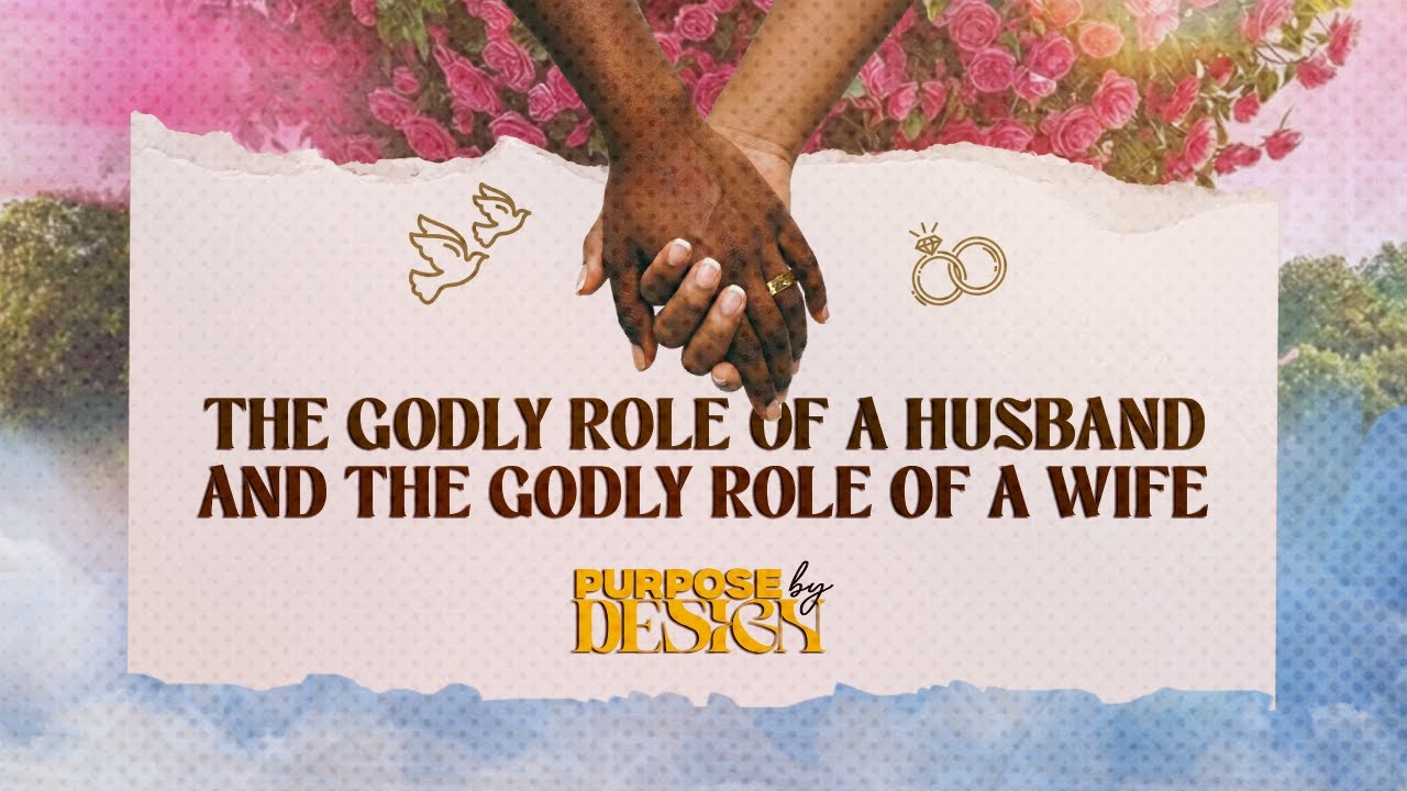 Purpose By Design : The Godly role of a Husband and the Godly role of a Wife