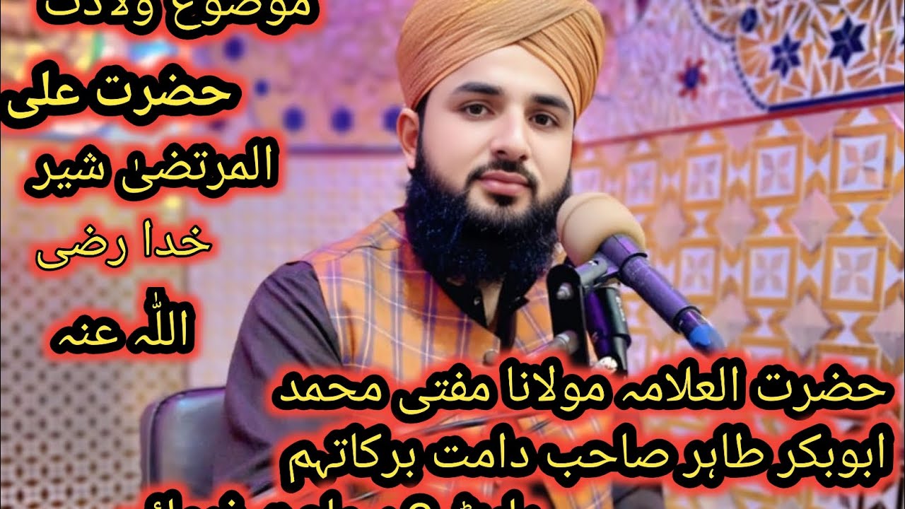حضرت العلامہ مولانا مفتی محمد ابوبکر طاہر صاحب موضوع ولادت حضرت علی المرتضیٰ شیر خدا رضی اللّٰہ عنہ 