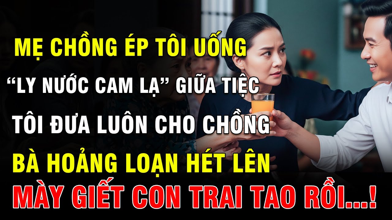 Mẹ Chồng Ép Tôi Uống Ly Nước Cam Lạ Giữa Tiệc - Tôi Đẩy Sang Chồng Và Cái Kết Khiến Tất Cả Sốc Nặng