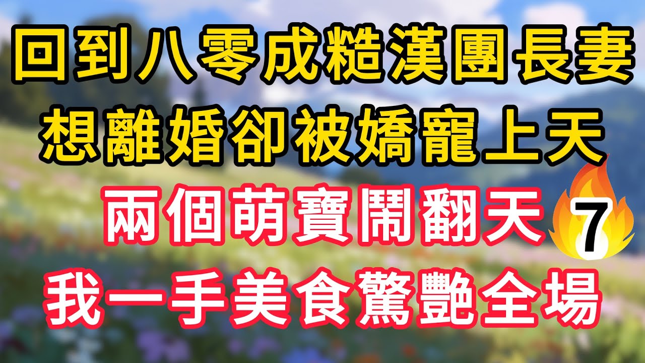 【续集07】回到八零成糙漢團長妻，想離婚卻被嬌寵上天，兩個萌寶鬧翻天，我一手美食驚艷全場！ #為人處世 #生活经验#深夜淺讀 #情感故事 #人間心理 #小说