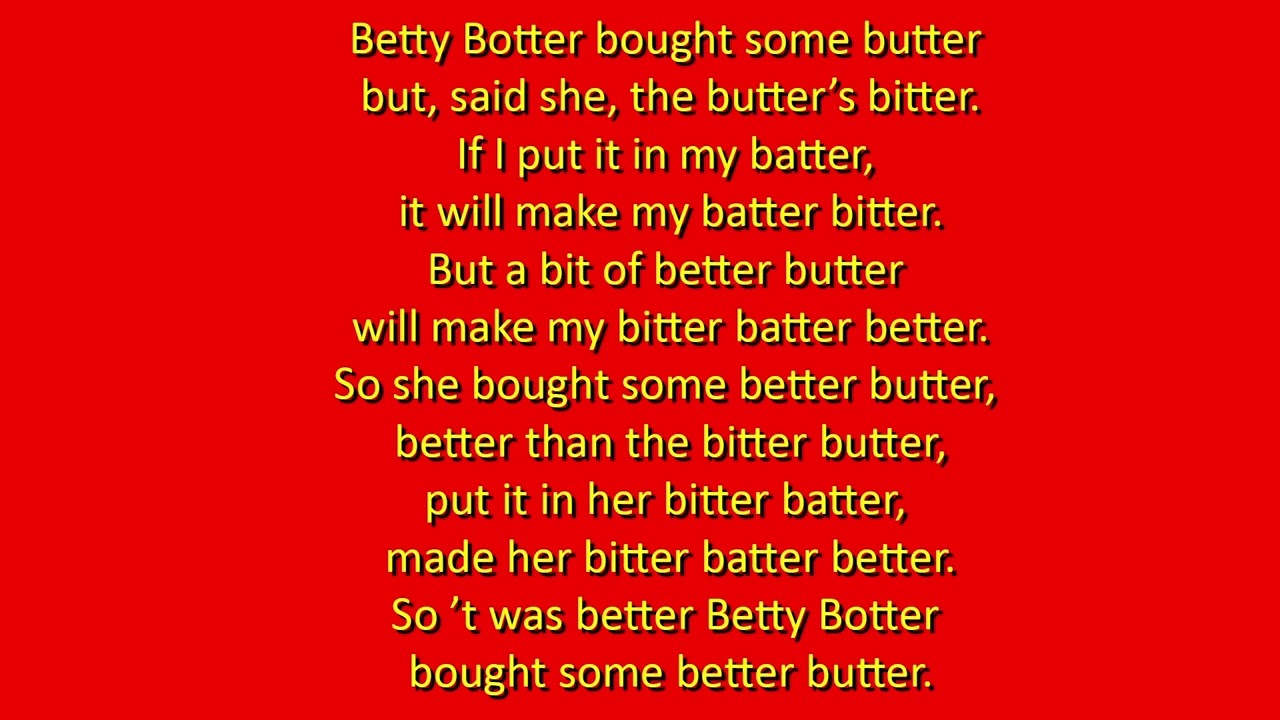 How fast can you say tongue twister 4a: Betty Botter bought some butter  ... ?