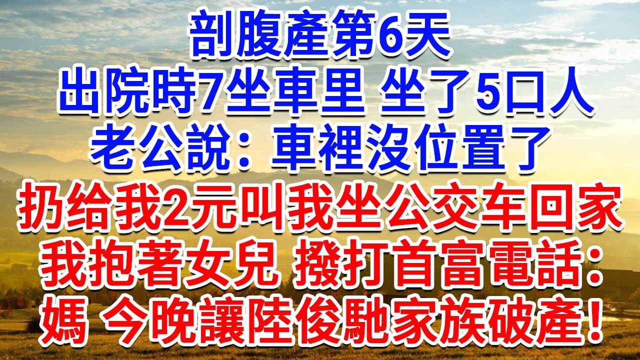 剖腹產第6天，出院時7坐車上坐了5口人，老公說：車裡沒位置了！扔给我2元叫我坐公車回家。我抱著女兒 撥打首富電話：媽，今晚讓陸俊馳家族破產！#為人處世#生活經驗#情感故事#故事#小說#戀愛#情感#婚姻
