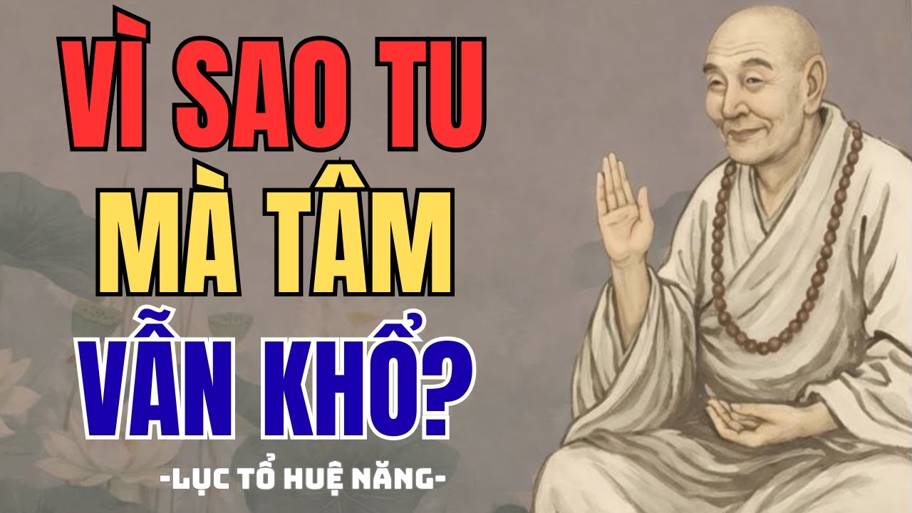 LỤC TỔ HUỆ NĂNG: Vì Sao Tu Mà Vẫn Khổ? Ai Đang Mệt Nên Nghe