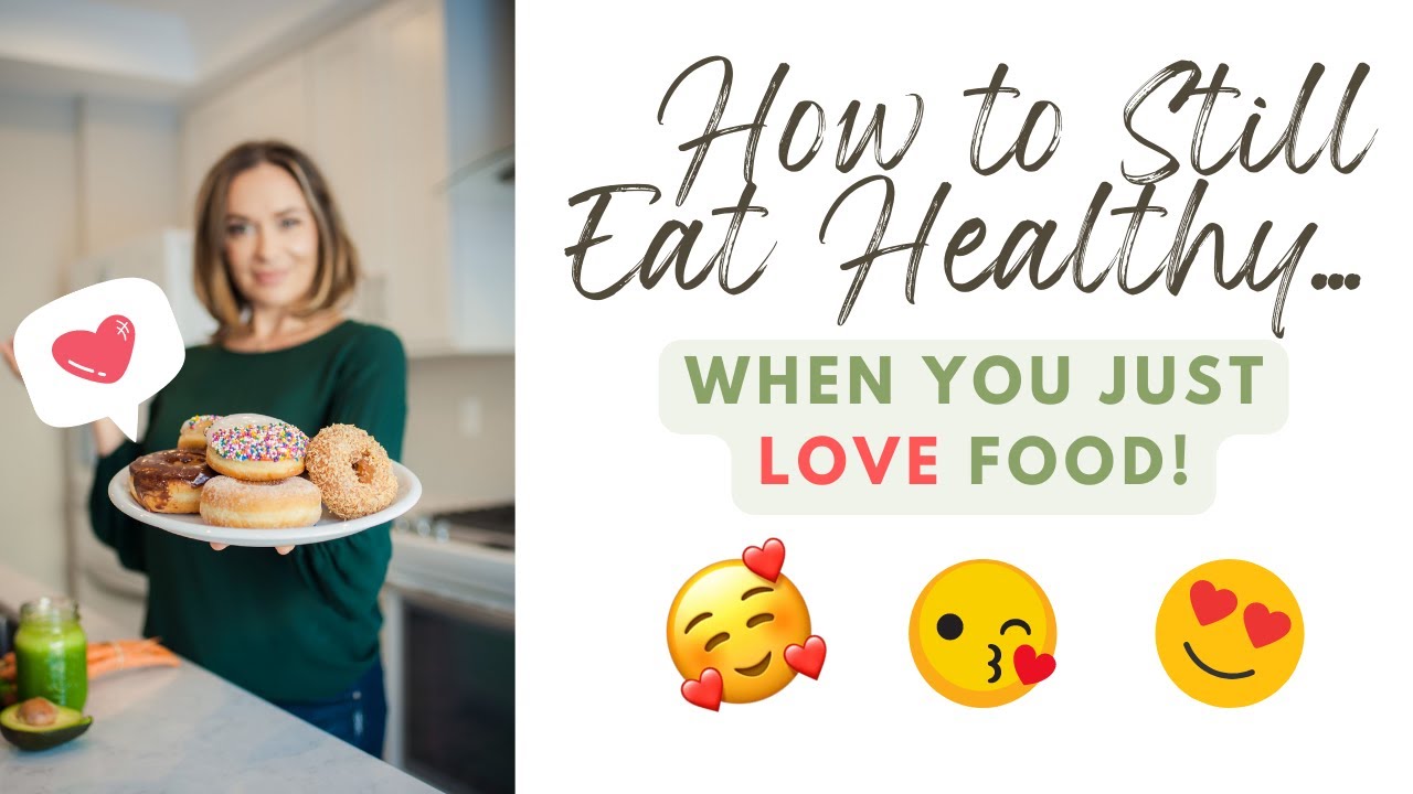 How to Still Eat Healthy When You Just LOVE Food!