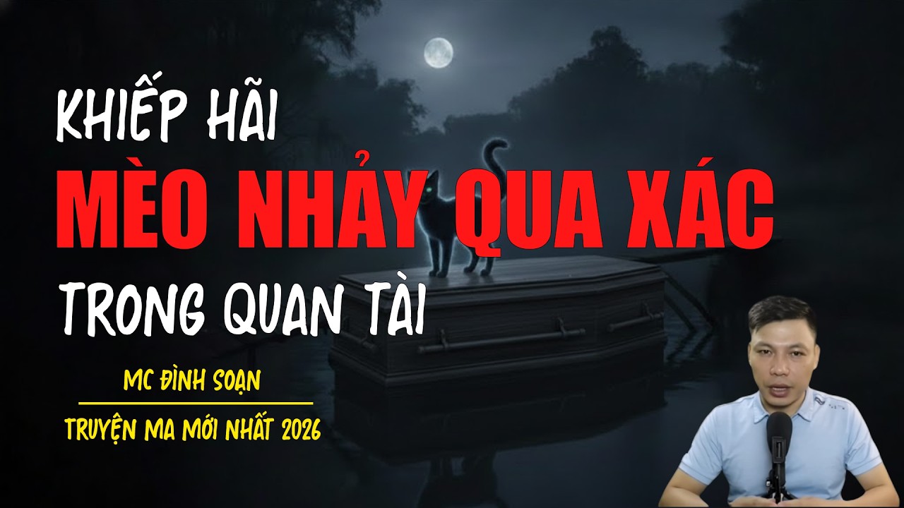Truyện ma Đình Soạn mới nhất 2026：MÈO NHẢY QUA XÁC TRONG QUAN TÀI