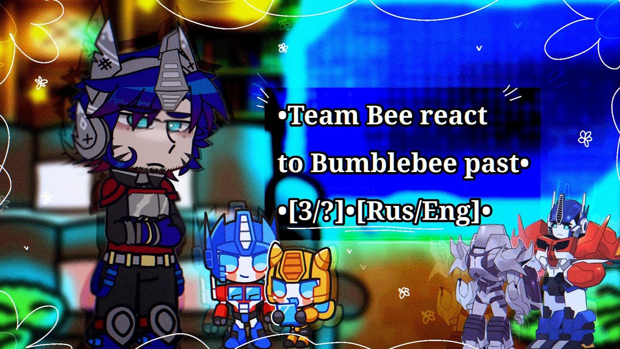 •Team Bee react to Bumblebee past •[4/?]•[Rus/Eng]•