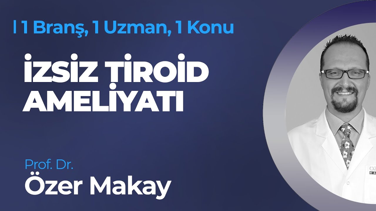 İzsiz Tiroid Ameliyatı - Prof. Dr. Özer Makay | 1 Branş, 1 Uzman, 1 Konu