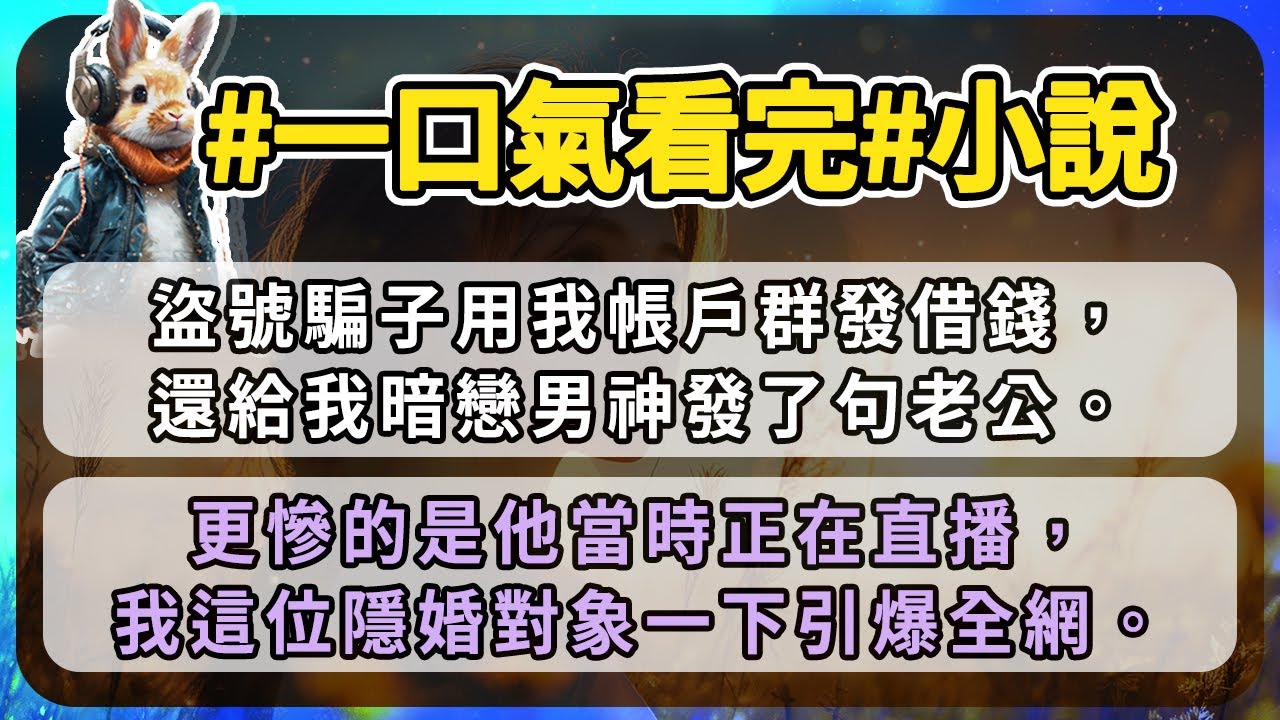 盜號騙子用我帳戶群發借錢，還給我暗戀男神發了句老公。更慘的是他當時正在直播，我這位隱婚對象一下引爆全網。