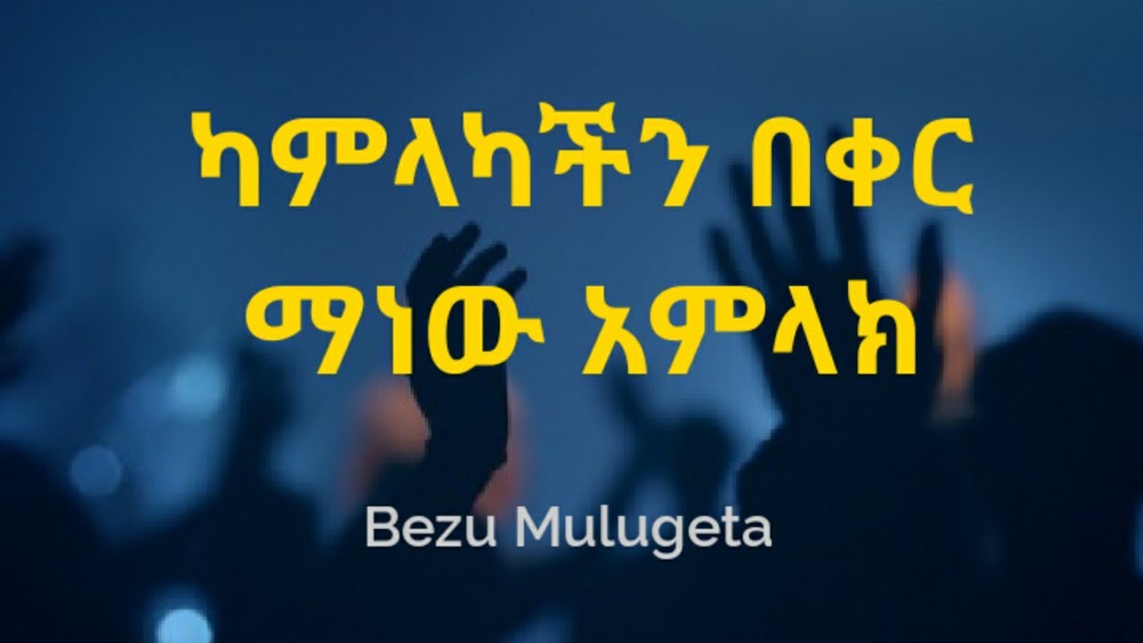 ካምላካችን በቀር ማነው አምላክ - KAMLAKACHEN BEKER MANEW AMLAK - BEZU MULUGETA