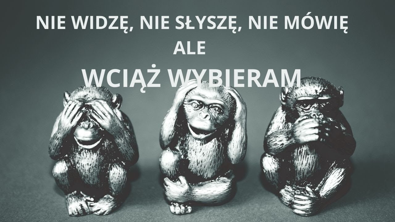 NIE WIDZĘ, NIE SŁYSZĘ, NIE MÓWIĘ, ale WCIĄŻ WYBIERAM ...