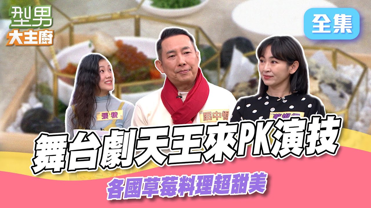 舞台劇天王同台拚演技 誰能吃到草莓料理 來自世界各地的草莓可愛又好吃｜型男大主廚 20250220｜屈中恆 蔡燦得 張稜