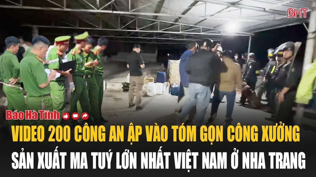 VIDEO nóng 200 Công an ập vào tóm gọn công xưởng sản xuất ma tuý lớn nhất Việt Nam ở Nha Trang