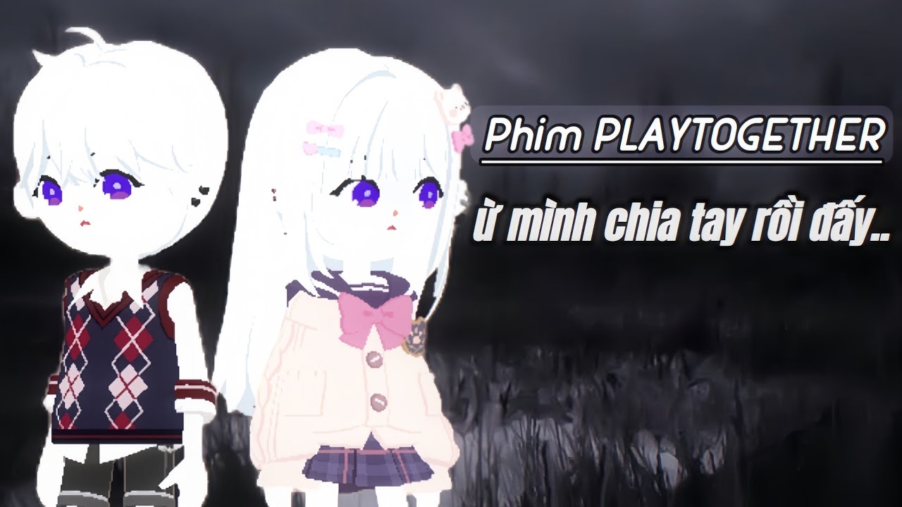 Phim PlayTogether | ừ mình chia tay rồi đấy..