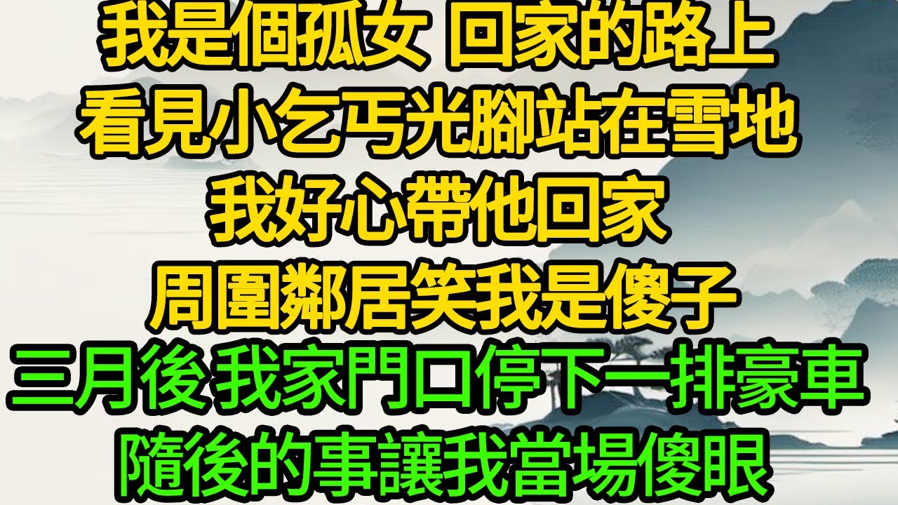 我是個孤女 回家的路上，看見小乞丐光腳站在雪地，我好心帶他回家 周圍鄰居笑我是傻子，三月後 我家門口停下一排豪車 隨後的事讓我當場傻眼