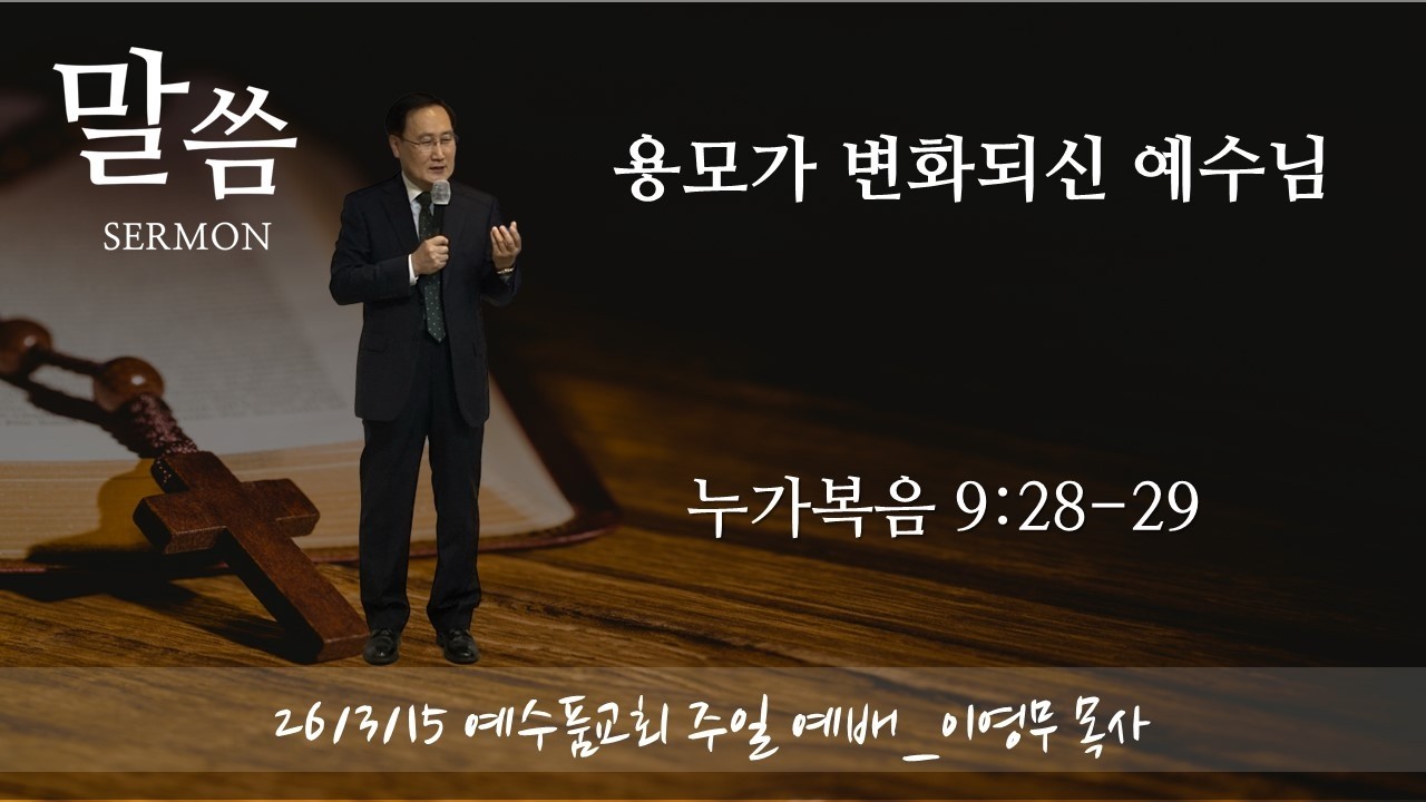[용모가 변화되신 예수님] 누가복음 9:28-29 예수품교회 주일 예배 설교 말씀_이영무 목사 (26.3.15)
