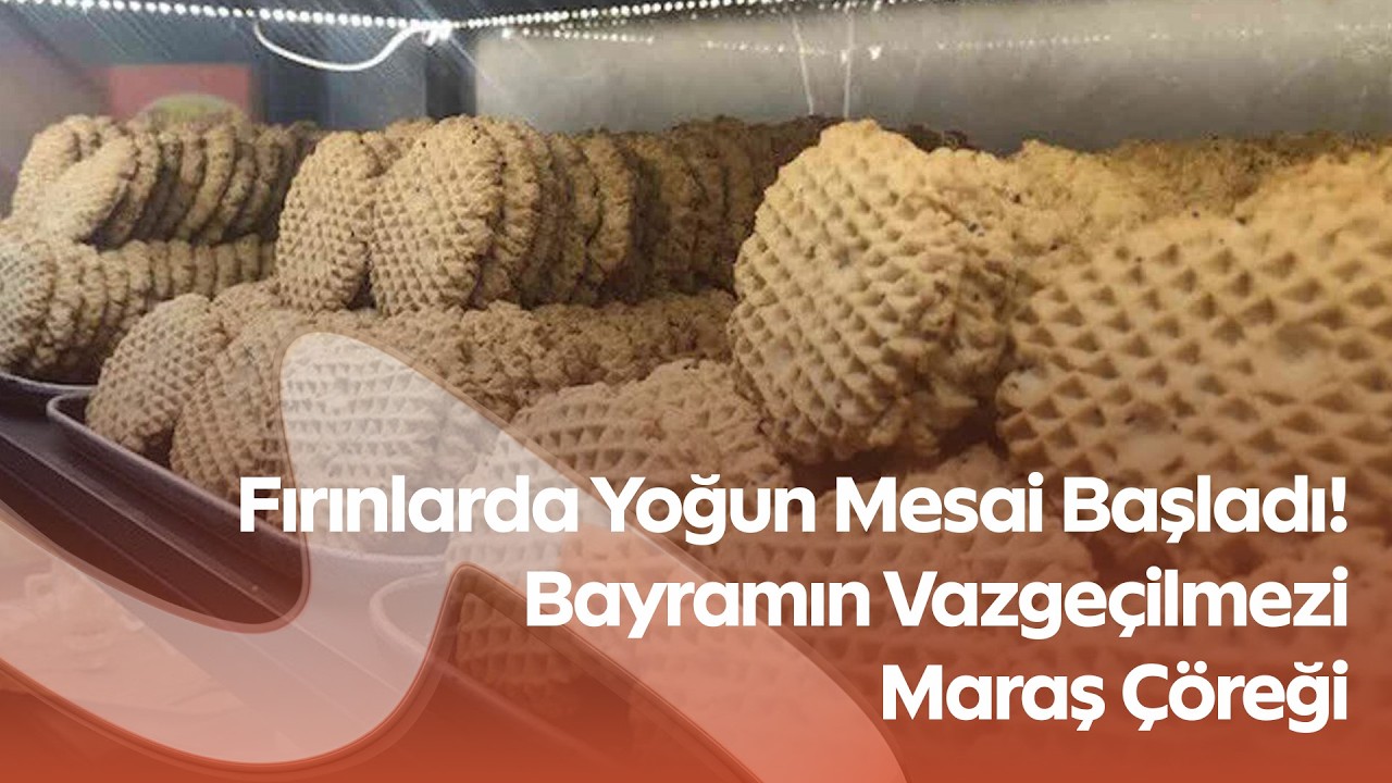 Kahramanmaraş’ta Bayram Telaşı! Maraş Çöreğine Yoğun İlgi