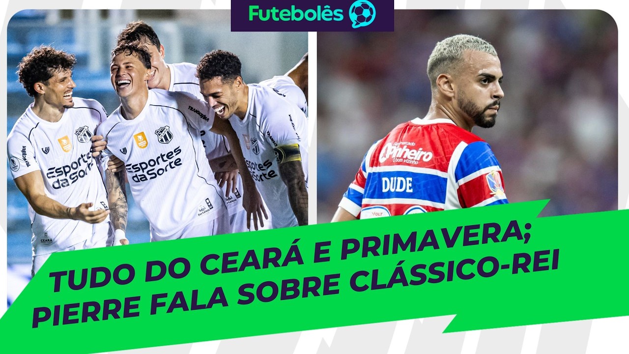 TUDO DE CEARÁ E PRIMAVERA | PIERRE FALA SOBRE CLÁSSICO-REI | FUTEBOLÊS 26/02/26