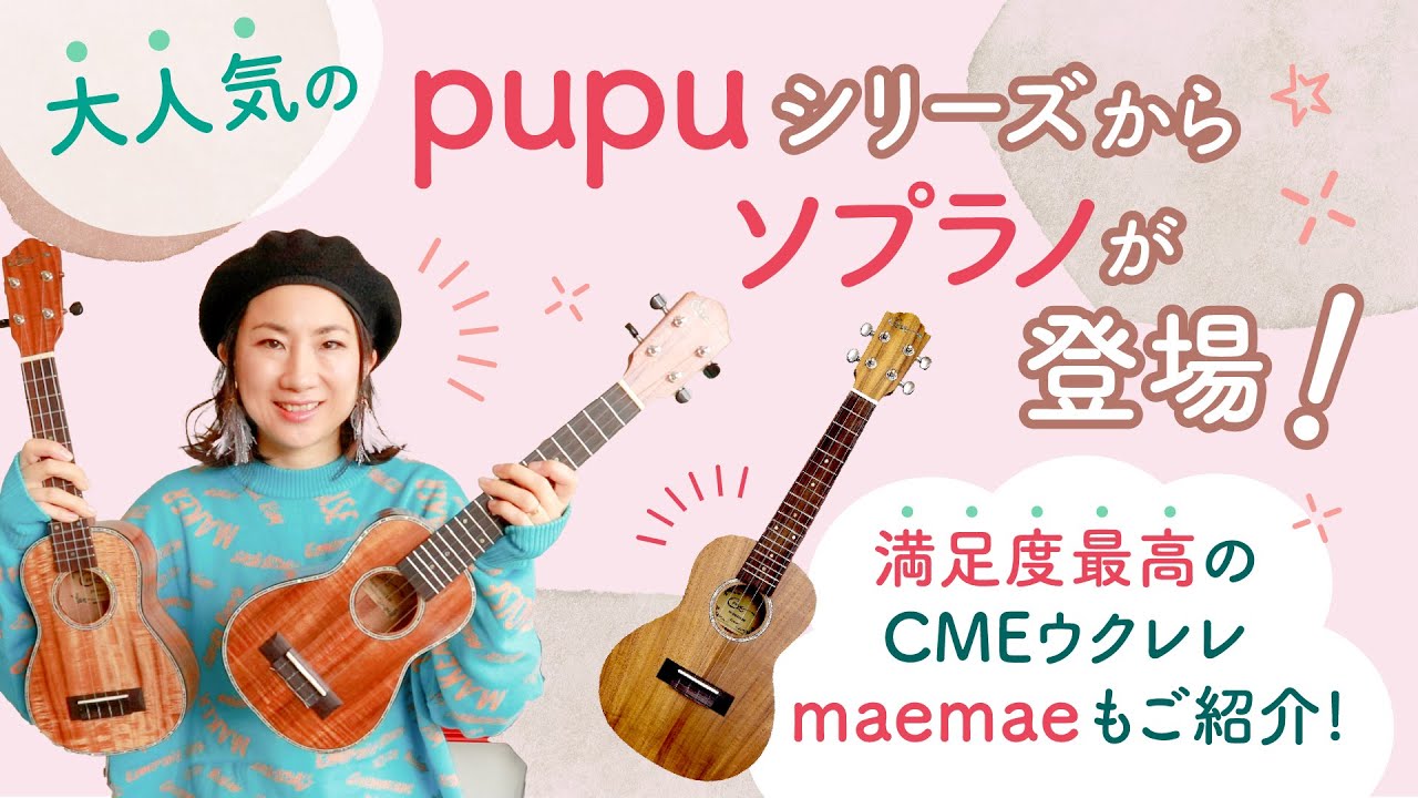 大人気pupuシリーズからソプラノpupu liiliiが新登場！高満足度コンサートウクレレmaemaeもご紹介【CMEウクレレレビュー第三弾】