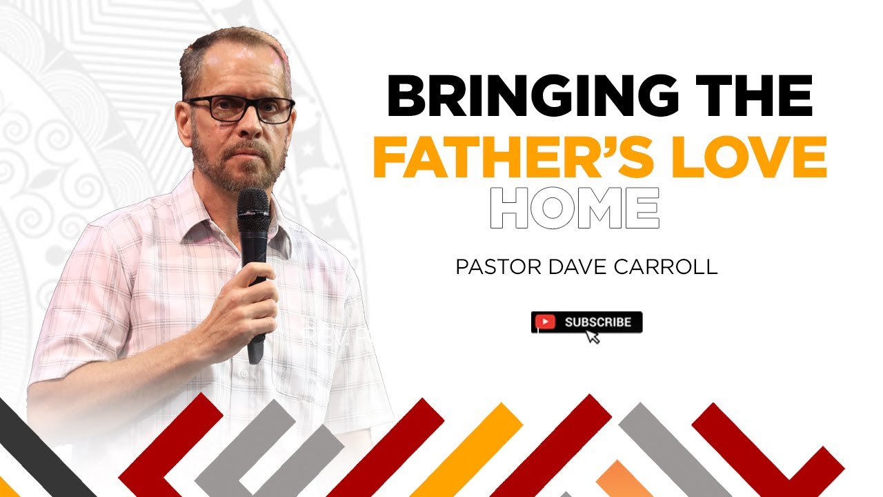 Bringing The Father's Love Home | Pastor Dave Carroll