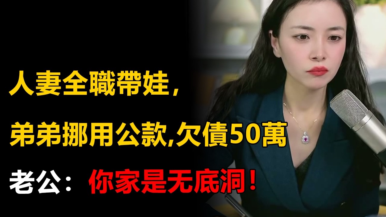 人妻全职带娃，弟弟挪用公款、欠债50万，老公：你家是无底洞！#出轨#夫妻#家庭#幸福#感悟