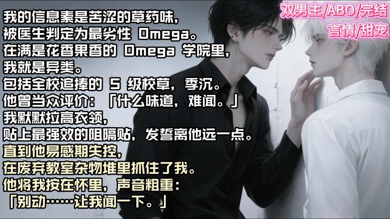 我的信息素是苦涩的草药味，被医生判定为最劣性 Omega。在满是花香果香的 Omega 学院里，我就是异类。#现实 #校园 #小说 #故事 #情感 #言情 #双男主 #ABO #甜宠