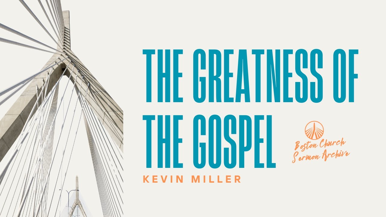 The Greatness of the Gospel | Kevin Miller | Boston Church Sermon Archive