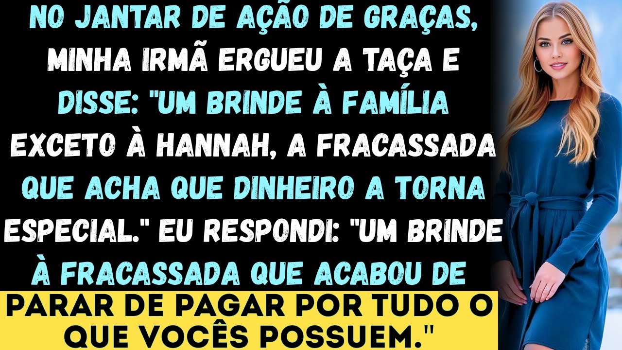 No jantar de Ação de Graças, minha irmã ergueu a taça e disse Um brinde à família exceto à Hannah...