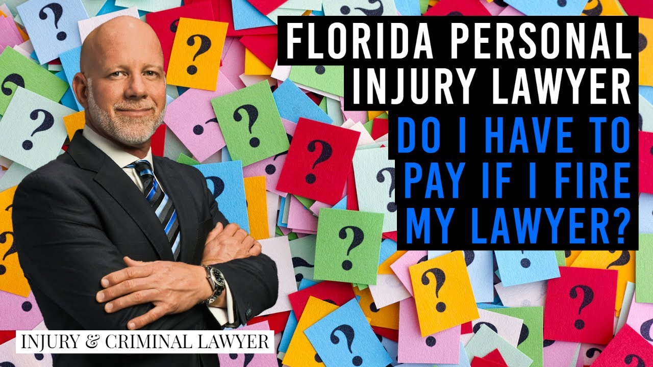 Do I have to pay my Florida personal injury lawyer if I fire him? If my injury lawyer fires me?
