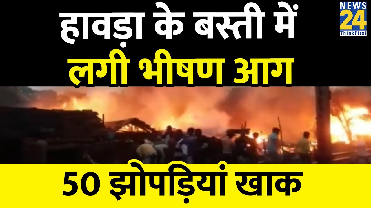 Breaking News : West Bengal में Howrah के एक बस्ती में लगी भीषण आग, 50 झोपड़ियां हुई खाक