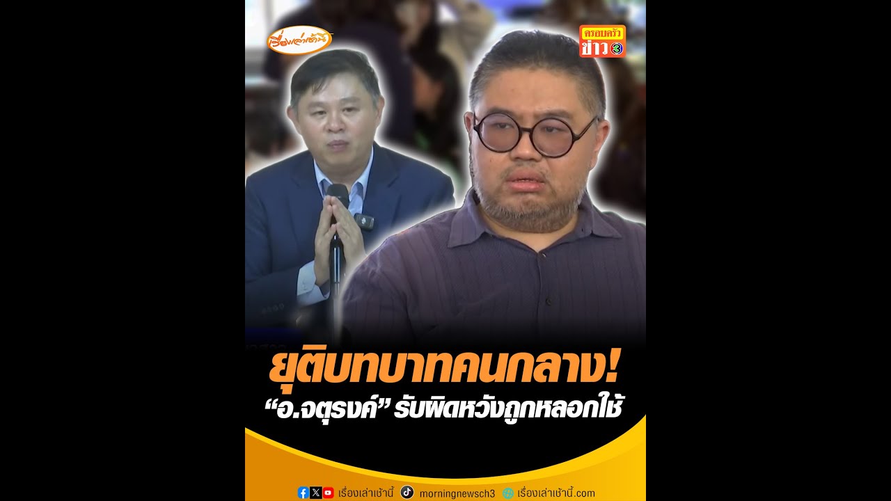 ยุติบทบาทคนกลาง! “อ.จตุรงค์” รับผิดหวังถูกหลอกใช้