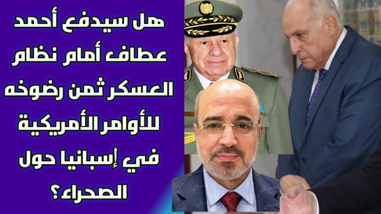 هل سيدفع أحمد عطاف أمام نظام العسكر ثمن رضوخه للأوامر الأمريكية في إسبانيا حول الصحراء؟