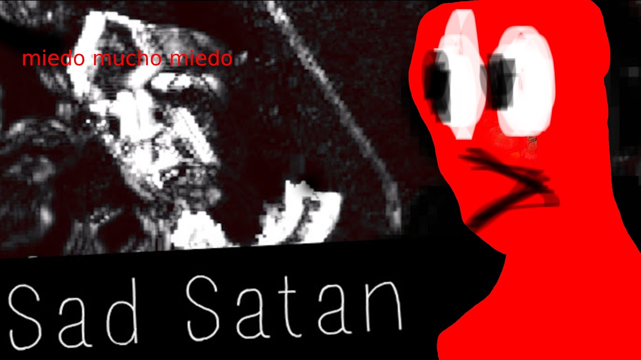 TRISTE SATANAS SAD SATAN ES UN JUEGO MUY CONOCI Y TERROR Y EL TERROR DA MIEDO PORQUE ES TERRORSABIA?