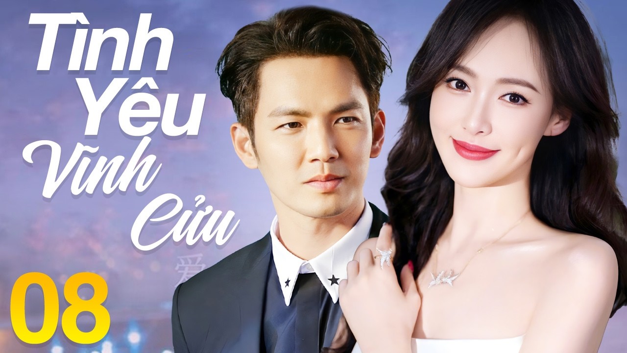 Tình Yêu Vĩnh Cửu - Tập 8 | Siêu Phẩm Phim Tình Cảm Lãng Mạn Trung Quốc Mới Nhất 2026 | Lồng Tiếng