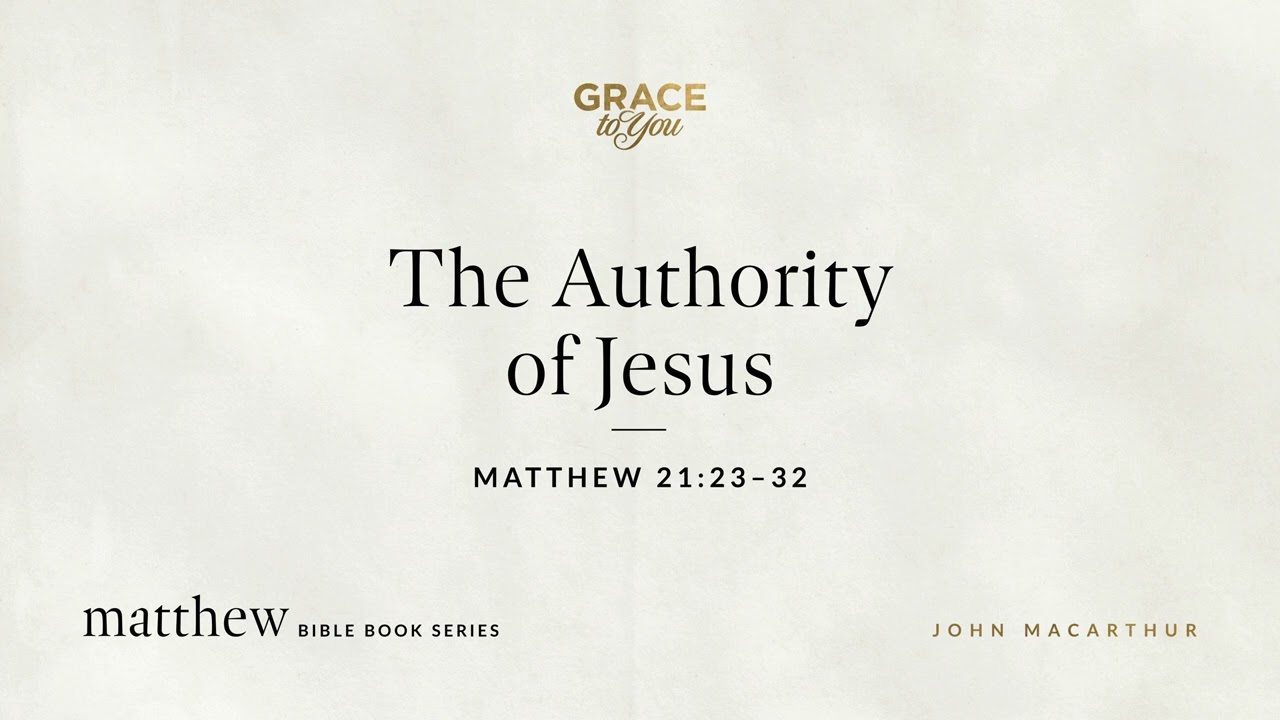 The Authority of Jesus (Matthew 21:23–32) John MacArthur