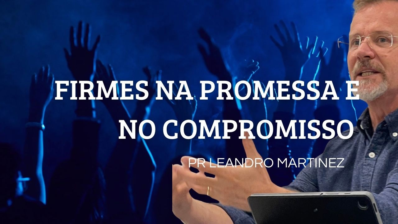 FIRMES NA PROMESSA E NO COMPROMISSO(ESDRAS 5 e 6:1-16) - PR LEANDRO MARTINEZ