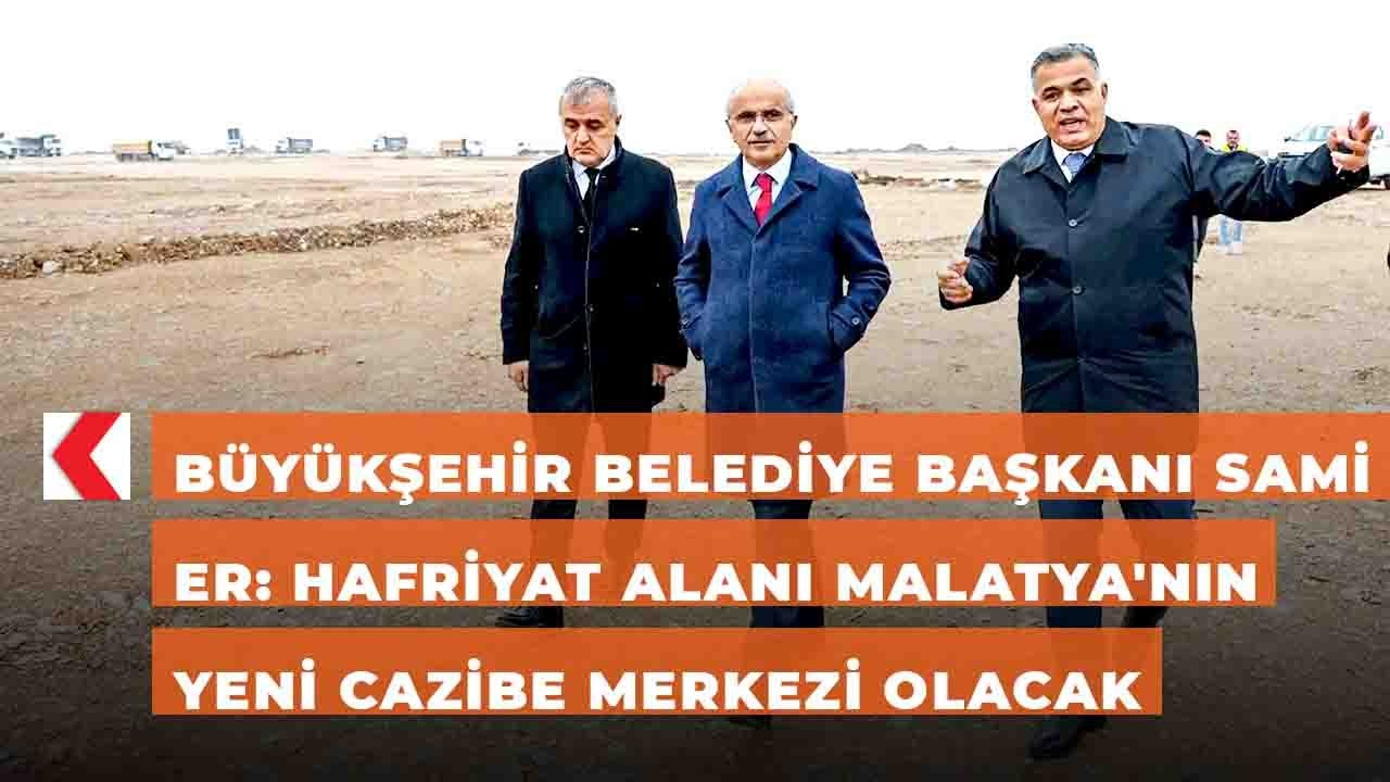 Büyükşehir Belediye Başkanı Sami Er: Hafriyat alanı Malatya'nın yeni cazibe merkezi olacak