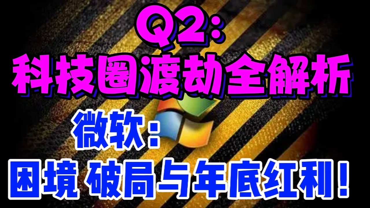 Q2 ：科技圈渡劫全解析...微软：困境、破局与年底红利！