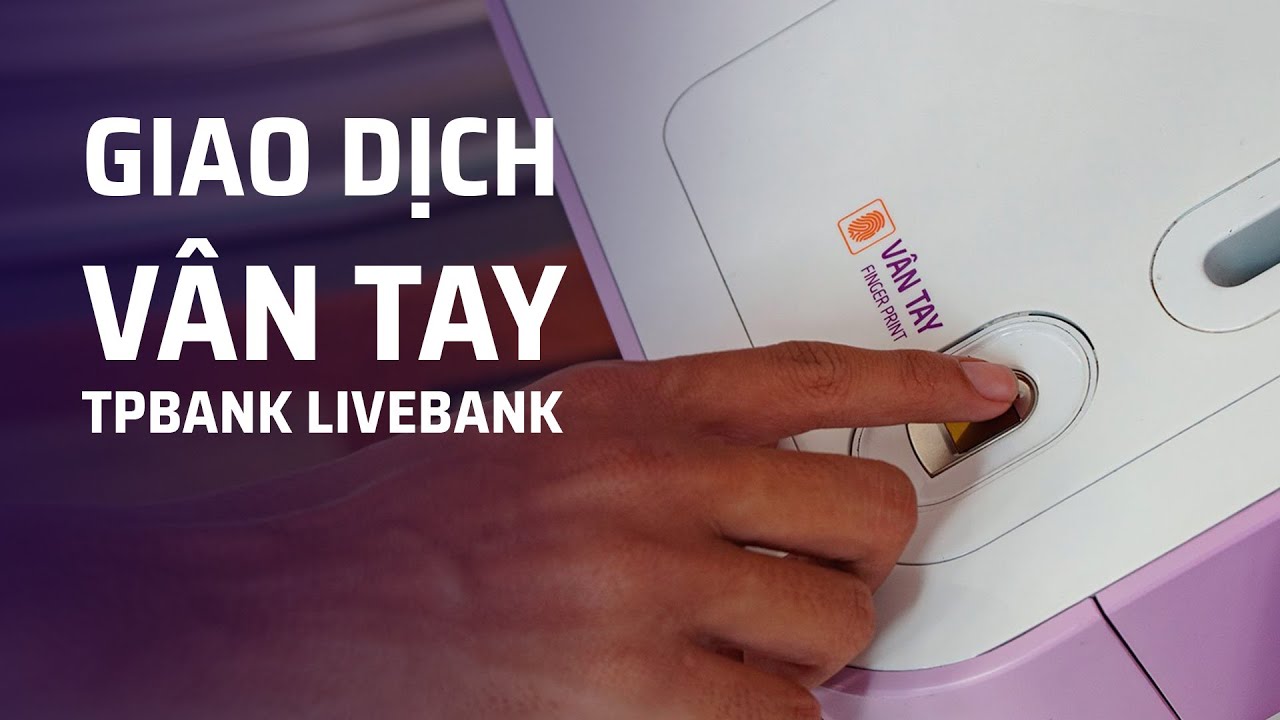 Trải nghiệm giao dịch ngân hàng bằng dấu vân tay tại TPBank LiveBank