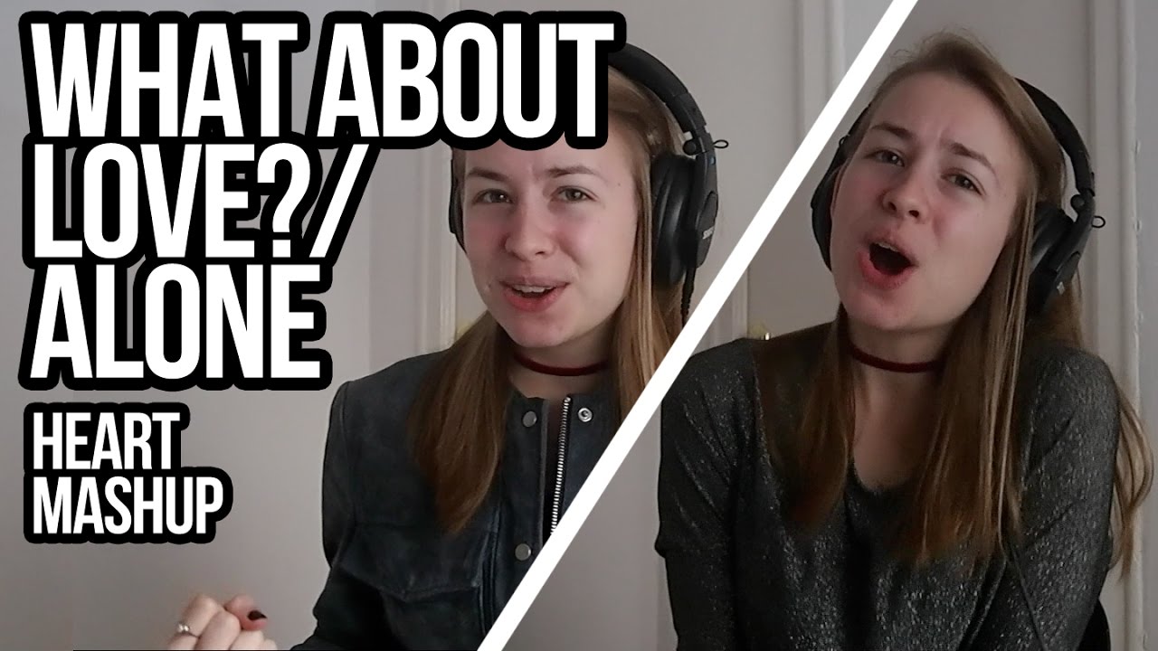 What About Love?/Alone (HEART MASHUP)