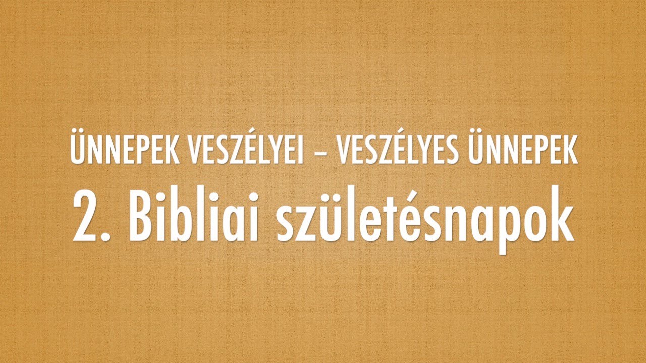 2. Bibliai születésnapok – Ünnepek veszélyei - Veszélyes ünnepek (Reisinger János)