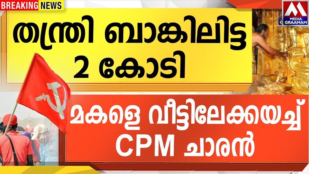 തന്ത്രി ബാങ്കിലിട്ട 2 കോടി   | മകളെ വീട്ടിലേക്കയച്ച്  CPM ചാരൻ