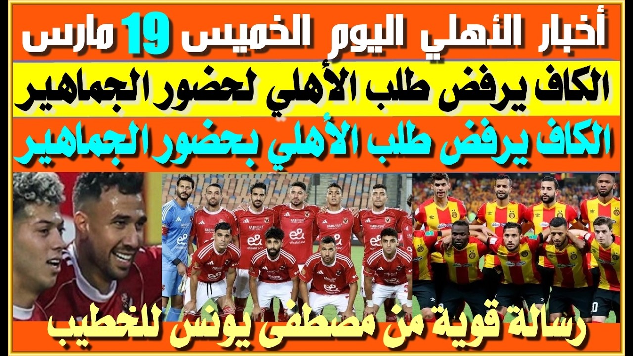 أخبار الأهلي اليوم الخميس 19 مارس| الكاف يرفض طلب الأهلي لحضور الجماهير| رسالة مصطفى يونس للخطيب