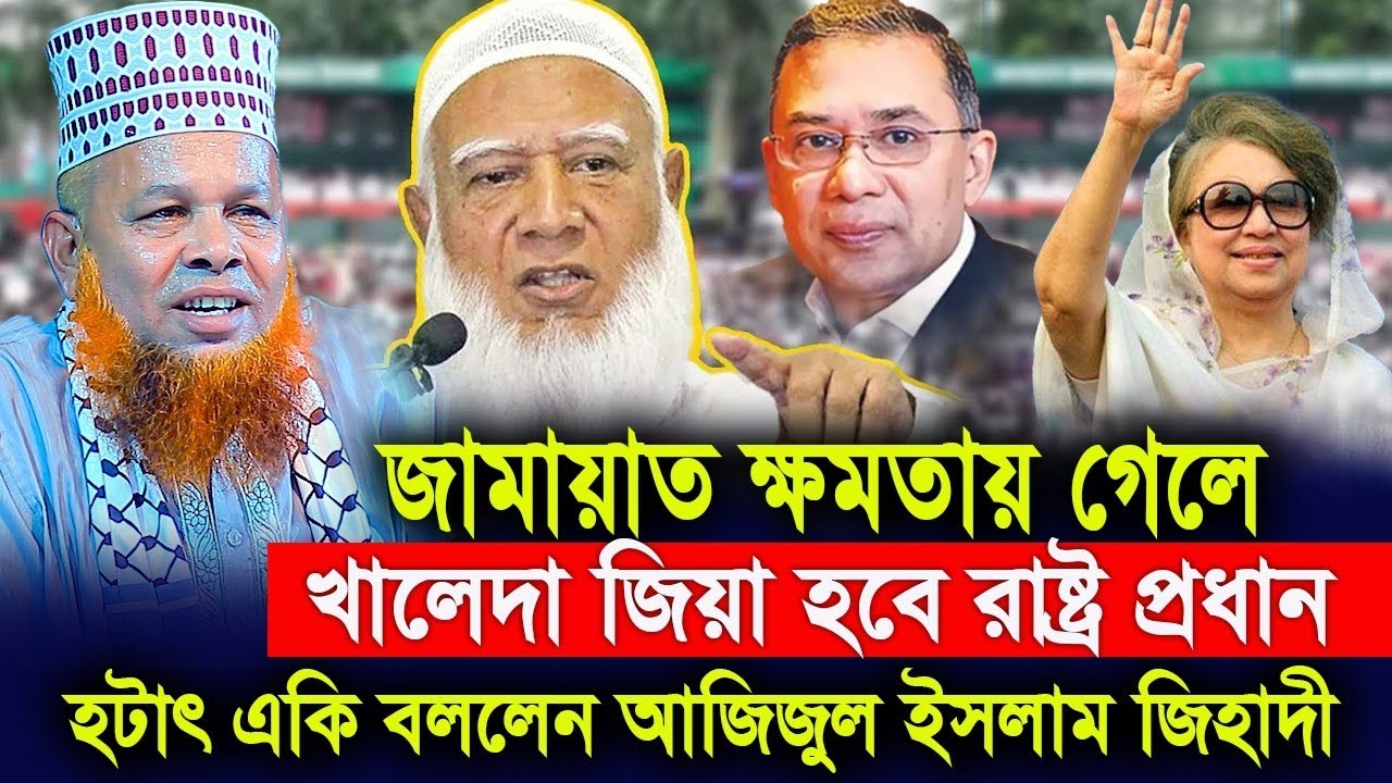 জামায়াত ক্ষমতাই গেলে খালেদা জিয়াকে রাষ্ট্র প্রধান বানাবে ! একি বললেন আজিজুল ইসলাম জি’হা’দী