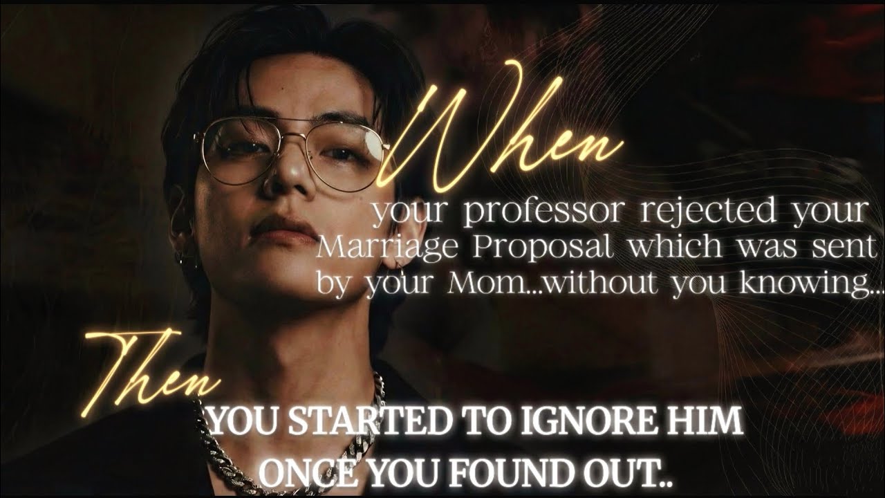 When Your Professor rejected Your Marriage Proposal, so you Started Ignoring Him...~~Tae FF