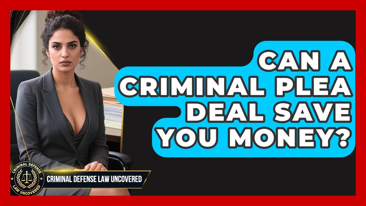 Can A Criminal Plea Deal Save You Money? - Criminal Defense Law Uncovered