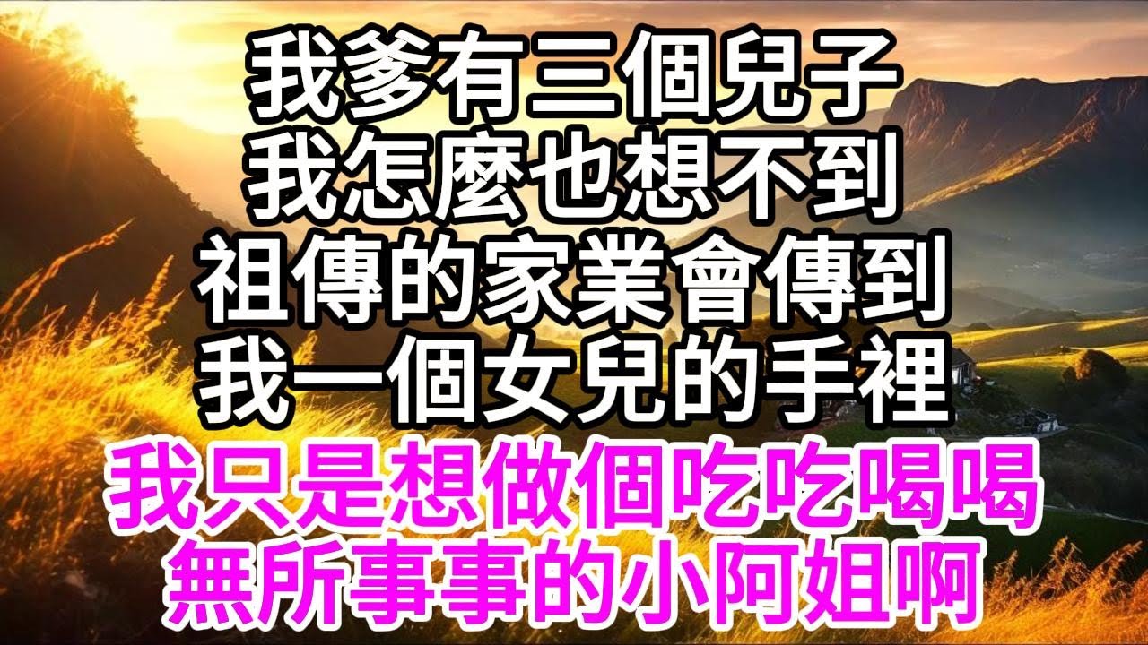我爹有三個兒子，我怎麼也想不到，祖傳的家業會傳到我一個女兒的手裡，我只是想做個吃吃喝喝無所事事的小阿姐啊 【美好人生】