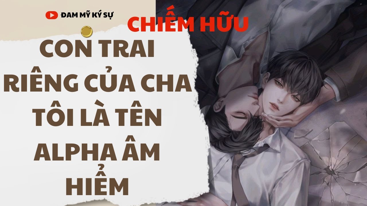 [BL][Đam Mỹ Audio][FULL] CON TRAI RIÊNG CỦA CHA TÔI LÀ TÊN ALPHA ÂM HIỂM || Đam Mỹ Ký Sự