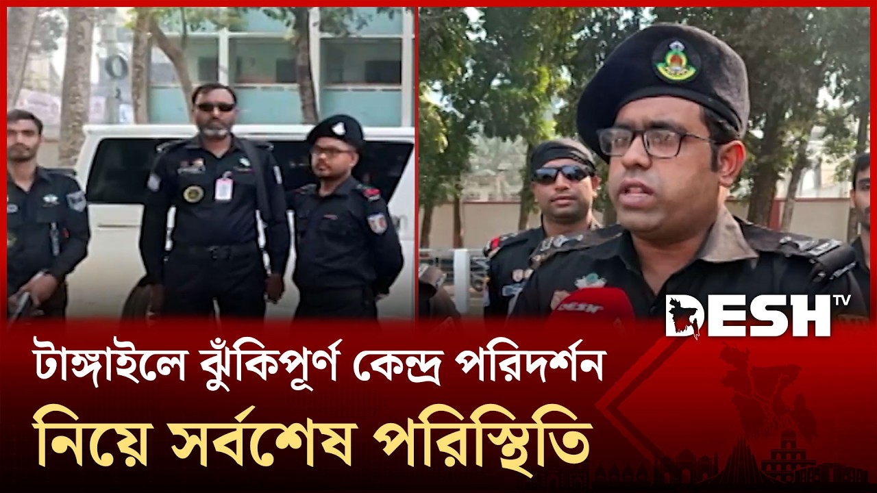 টাঙ্গাইলে ঝুঁকিপূর্ণ কেন্দ্র পরিদর্শন নিয়ে সর্বশেষ যা জানা গেলো | Desh TV News